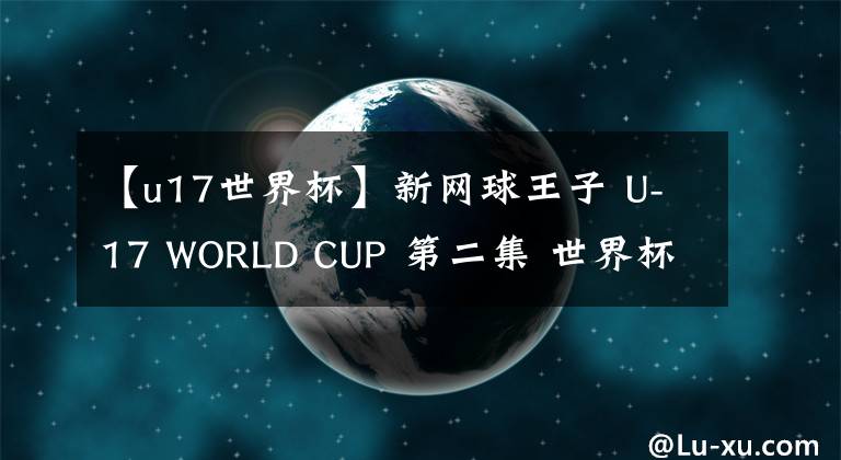 【u17世界杯】新网球王子 U-17 WORLD CUP 第二集 世界杯前(世界杯)开幕! 预告