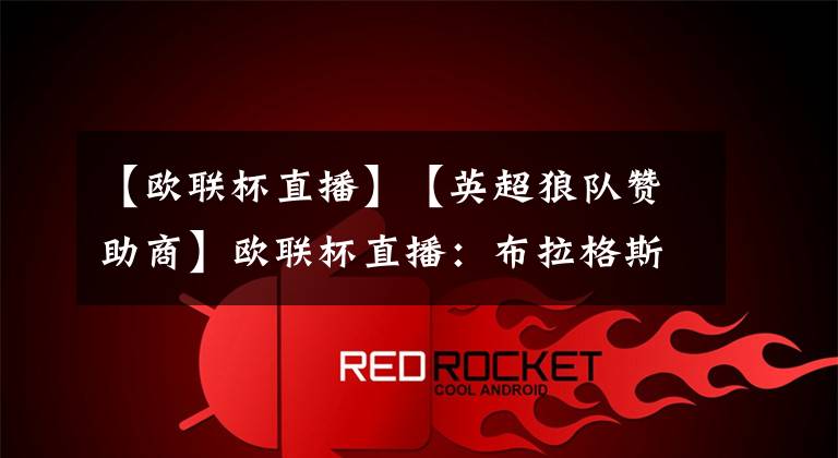 【欧联杯直播】【英超狼队赞助商】欧联杯直播：布拉格斯拉维亚VS华沙军团