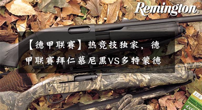 【德甲联赛】热竞技独家,德甲联赛拜仁慕尼黑VS多特蒙德 打平可能陡增