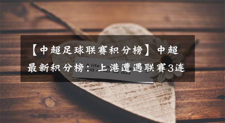 【中超足球联赛积分榜】中超最新积分榜:上港遭遇联赛3连平!落后榜首6分恒大笑了