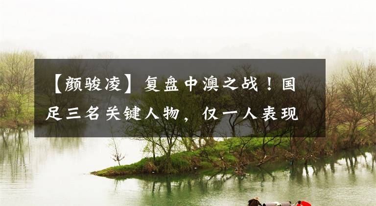 【颜骏凌】复盘中澳之战！国足三名关键人物，仅一人表现无争议