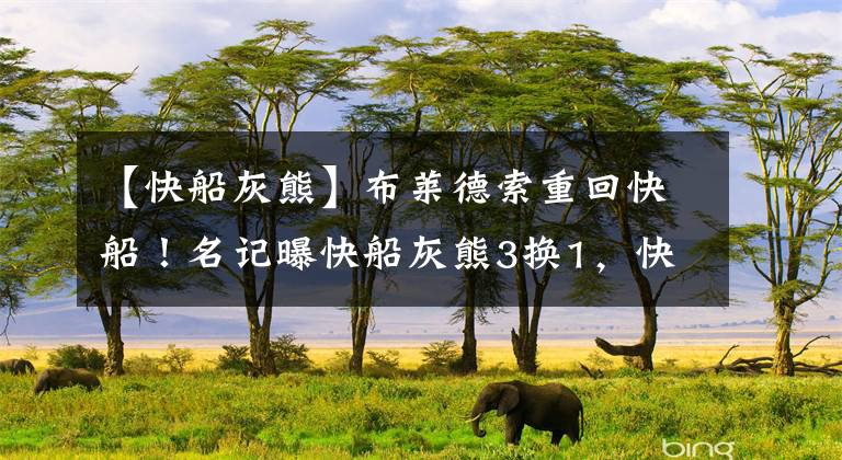 【快船灰熊】布莱德索重回快船!名记曝快船灰熊3换1,快船送出贝弗利+隆多