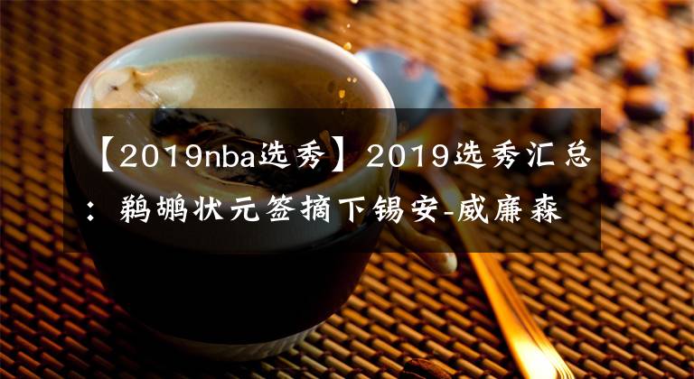 【2019nba选秀】2019选秀汇总：鹈鹕状元签摘下锡安-威廉森