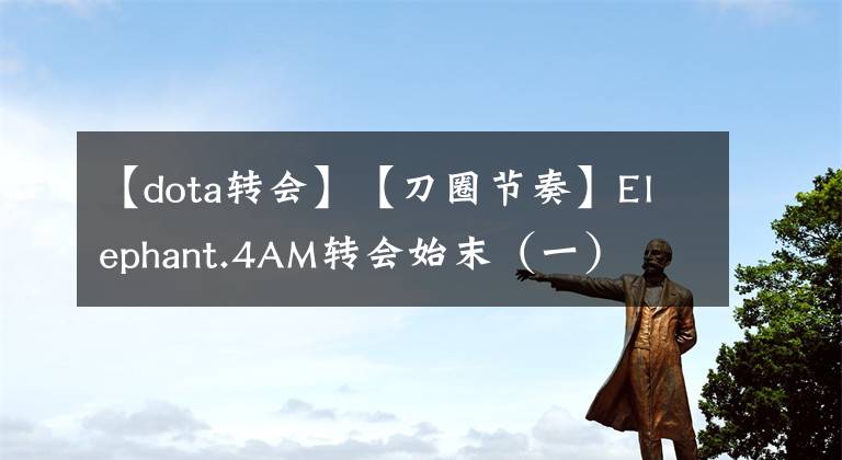 【dota转会】【刀圈节奏】Elephant.4AM转会始末(一)
