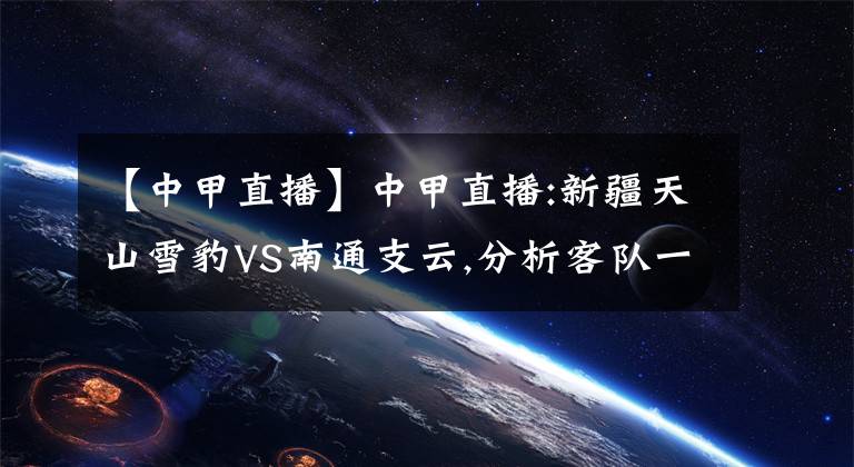 【中甲直播】中甲直播:新疆天山雪豹VS南通支云,分析客队一骑绝尘