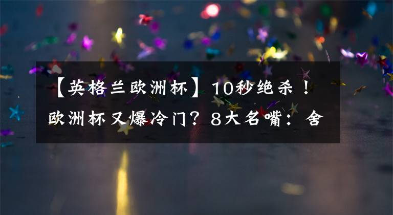【英格兰欧洲杯】10秒绝杀!欧洲杯又爆冷门?8大名嘴:舍瓦尽得意大利足球真传