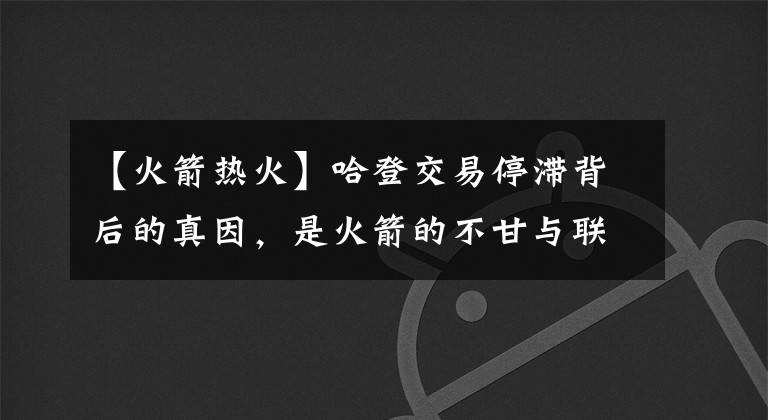 【火箭热火】哈登交易停滞背后的真因，是火箭的不甘与联盟的隔岸观火故意压价