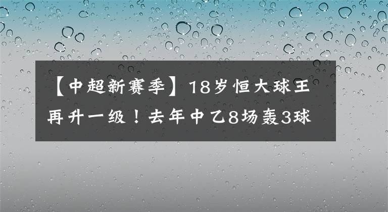 【中超新赛季】18岁恒大球王再升一级!去年中乙8场轰3球,新赛季或点燃中甲!