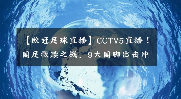 【欧冠足球直播】CCTV5直播！国足救赎之战，9大国脚出击冲冠军，最强首发11人来袭