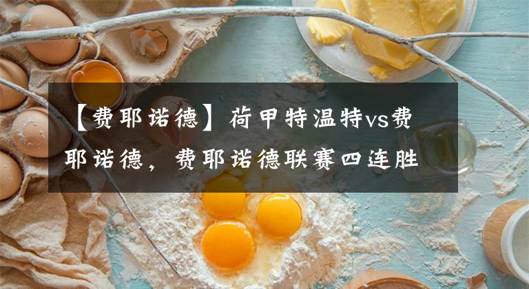 【费耶诺德】荷甲特温特vs费耶诺德，费耶诺德联赛四连胜状态爆满值得高看！串关