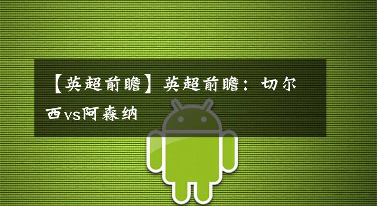 【英超前瞻】英超前瞻：切尔西vs阿森纳