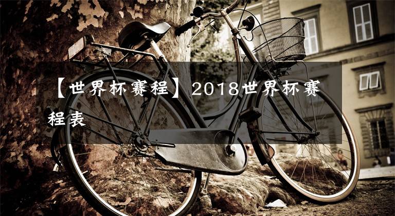 【世界杯赛程】2018世界杯赛程表