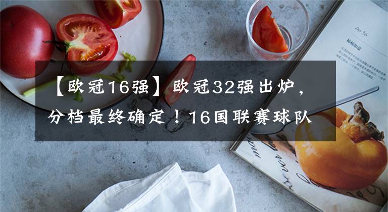 【欧冠16强】欧冠32强出炉，分档最终确定！16国联赛球队汇聚，新赛季起航