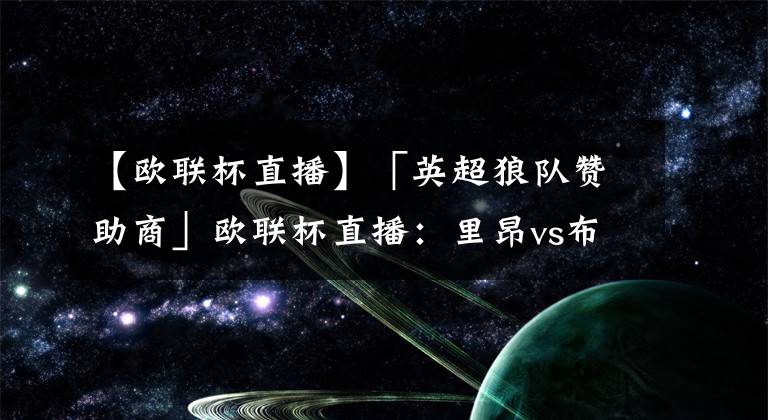 【欧联杯直播】「英超狼队赞助商」欧联杯直播:里昂vs布隆德比