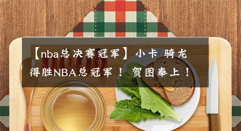 【nba总决赛冠军】小卡 骑龙得胜NBA总冠军！ 贺图奉上！