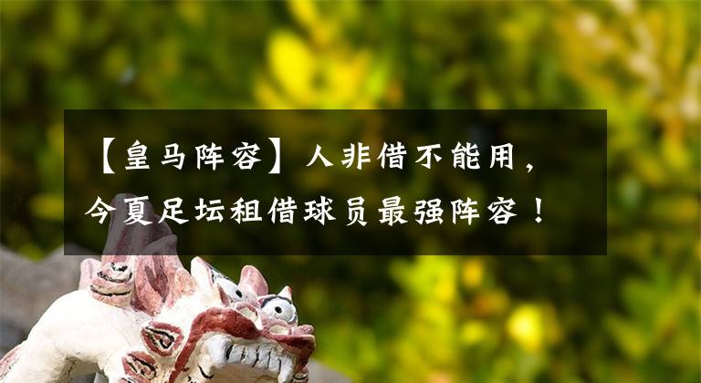 【皇马阵容】人非借不能用，今夏足坛租借球员最强阵容！