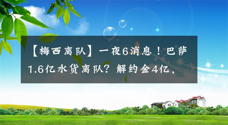 【梅西离队】一夜6消息！巴萨1.6亿水货离队？解约金4亿，续约梅西就靠他了