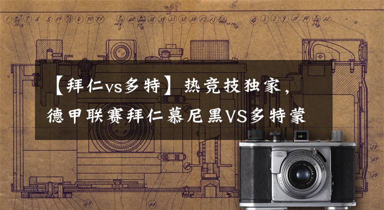 【拜仁vs多特】热竞技独家，德甲联赛拜仁慕尼黑VS多特蒙德 打平可能陡增