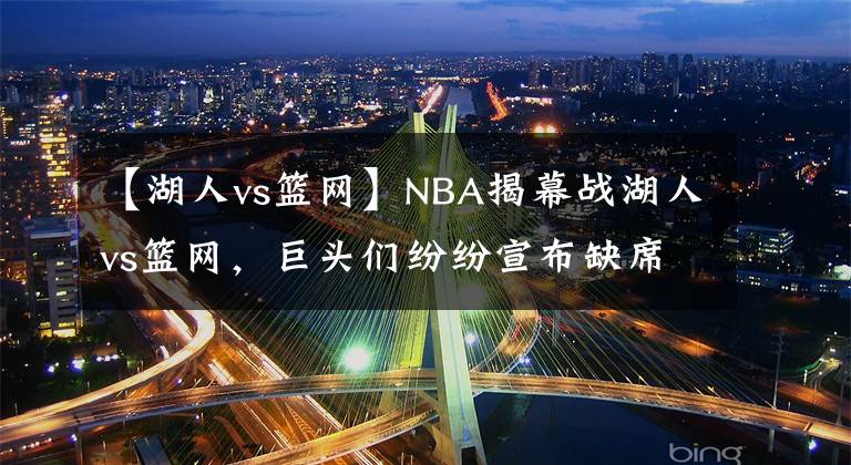 【湖人vs篮网】NBA揭幕战湖人vs篮网,巨头们纷纷宣布缺席,浓眉独占球场却被打趴窝