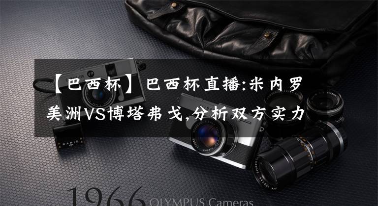 【巴西杯】巴西杯直播:米内罗美洲VS博塔弗戈,分析双方实力十分相近