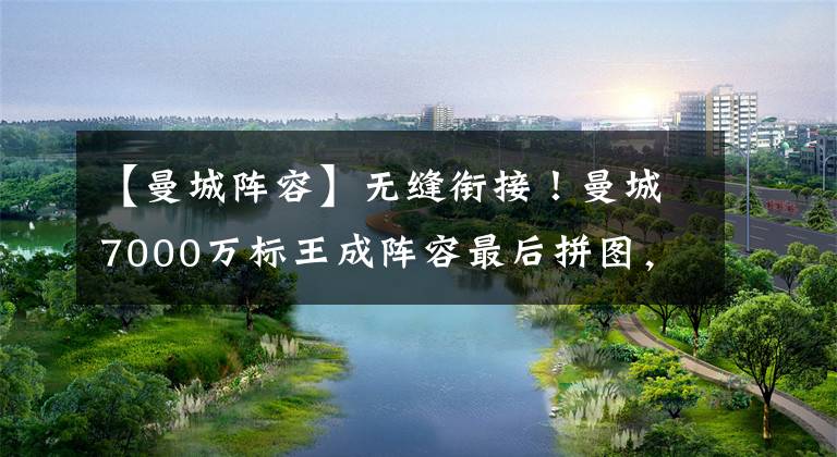 【曼城阵容】无缝衔接！曼城7000万标王成阵容最后拼图，已助球队成功卫冕一冠