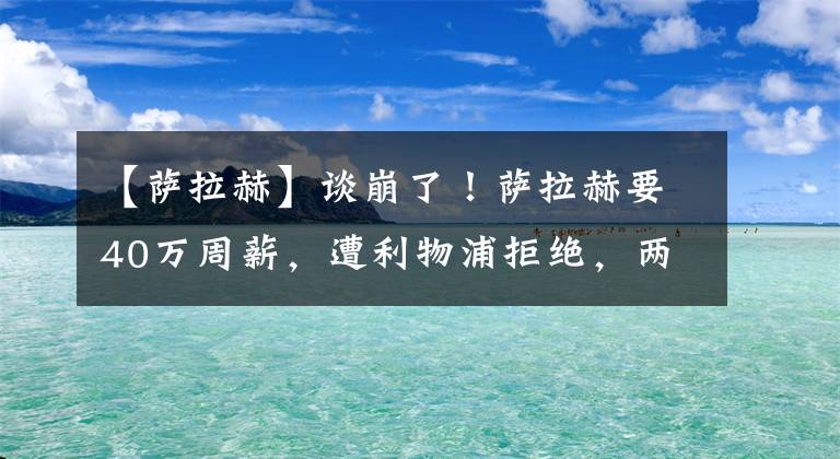 【萨拉赫】谈崩了！萨拉赫要40万周薪，遭利物浦拒绝，两大买家浮出水面！