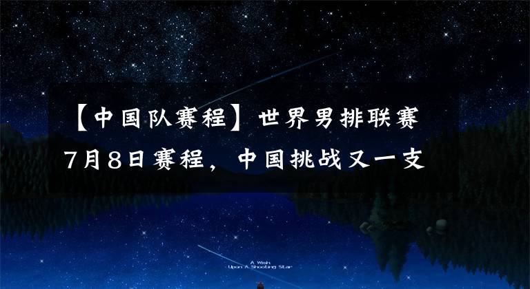 【中国队赛程】世界男排联赛7月8日赛程，中国挑战又一支拥有“光头强”的波兰队