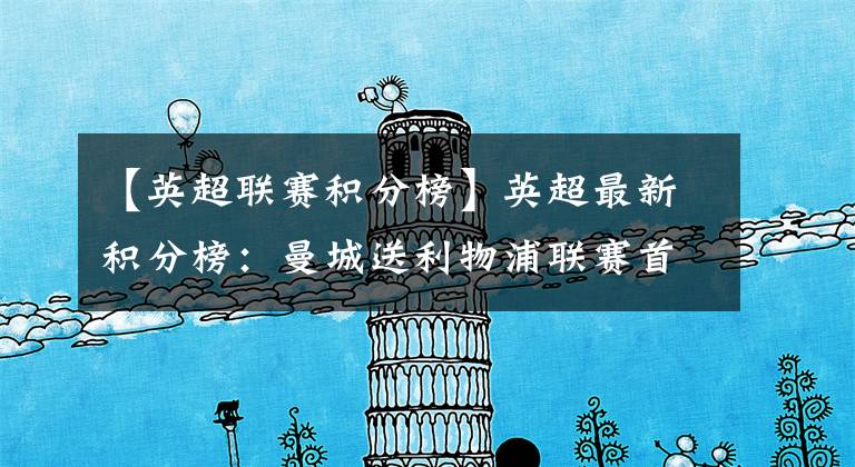【英超联赛积分榜】英超最新积分榜：曼城送利物浦联赛首败 争冠悬念又回来了！