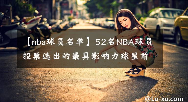 【nba球员名单】52名NBA球员投票选出的最具影响力球星前十名单: