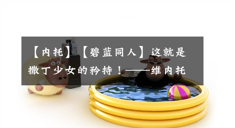 【内托】【碧蓝同人】这就是撒丁少女的矜持！——维内托＆罗马篇