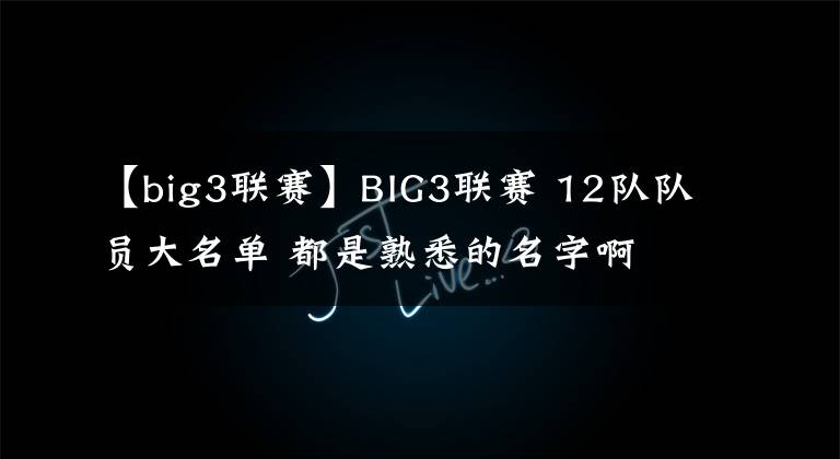 【big3联赛】BIG3联赛 12队队员大名单 都是熟悉的名字啊