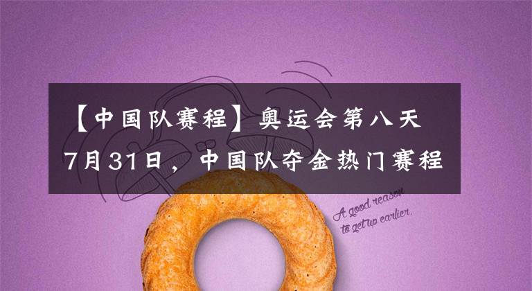 【中国队赛程】奥运会第八天7月31日，中国队夺金热门赛程盘点，女排迎来生死战