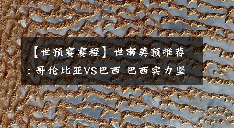 【世预赛赛程】世南美预推荐: 哥伦比亚VS巴西 巴西实力坚强，世预赛取胜机会较大 赛程预测