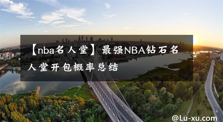 【nba名人堂】最强NBA钻石名人堂开包概率总结