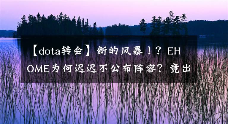 【dota转会】新的风暴!?EHOME为何迟迟不公布阵容?竟出了这种事!!(狗头保命)