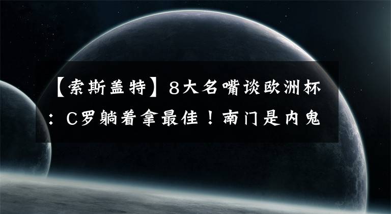 【索斯盖特】8大名嘴谈欧洲杯：C罗躺着拿最佳！南门是内鬼，3个小孩不背锅