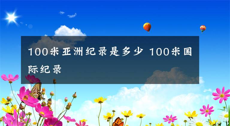 100米亚洲纪录是多少 100米国际纪录