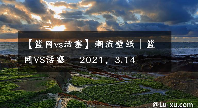 【篮网vs活塞】潮流壁纸｜篮网VS活塞    2021，3.14