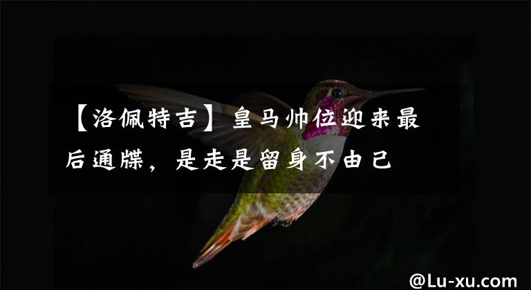 【洛佩特吉】皇马帅位迎来最后通牒，是走是留身不由己