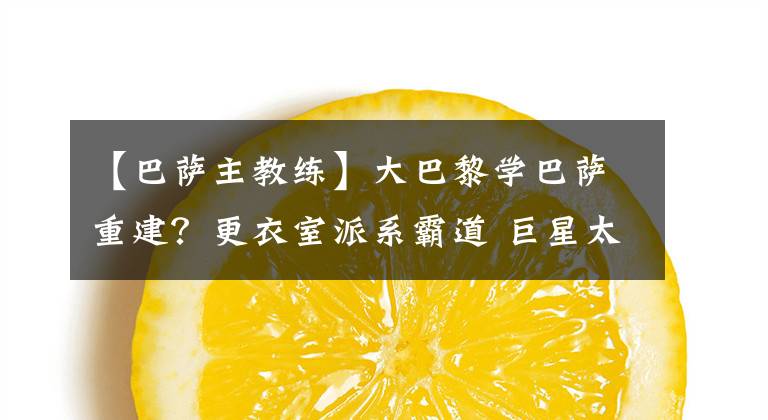 【巴萨主教练】大巴黎学巴萨重建？更衣室派系霸道 巨星太多 比主教练强还强势