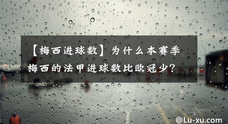 【梅西进球数】为什么本赛季梅西的法甲进球数比欧冠少？难道法甲水平高于欧冠？