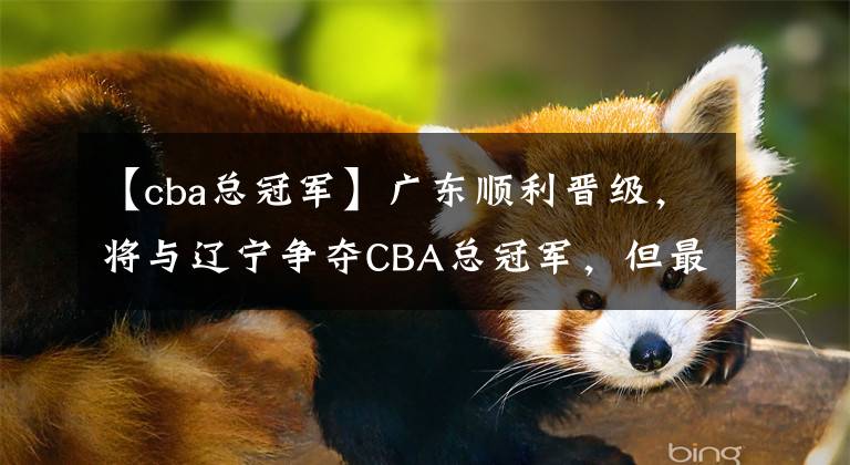 【cba总冠军】广东顺利晋级,将与辽宁争夺CBA总冠军,但最终将花落谁家?