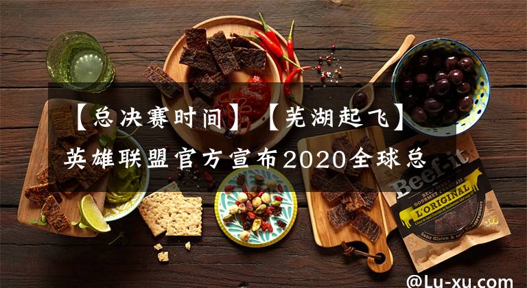 【总决赛时间】【芜湖起飞】英雄联盟官方宣布2020全球总决赛将于9月25日正式开幕
