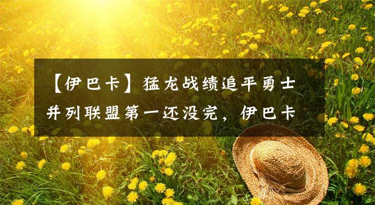 【伊巴卡】猛龙战绩追平勇士并列联盟第一还没完，伊巴卡说出球队的可怕之处