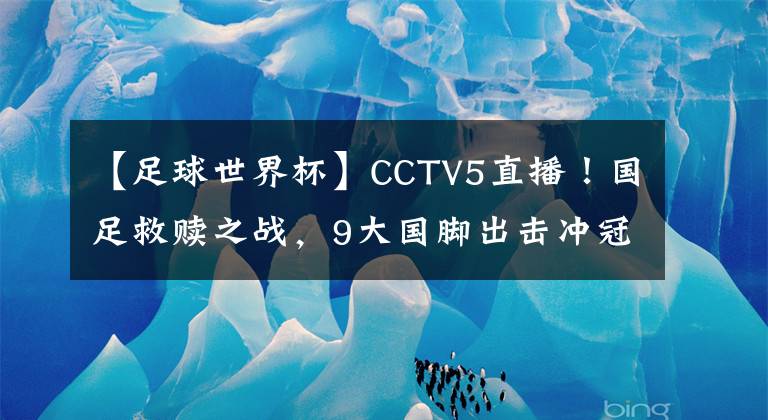 【足球世界杯】CCTV5直播!国足救赎之战,9大国脚出击冲冠军,最强首发11人来袭