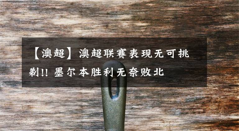 【澳超】澳超联赛表现无可挑剃!! 墨尔本胜利无奈败北