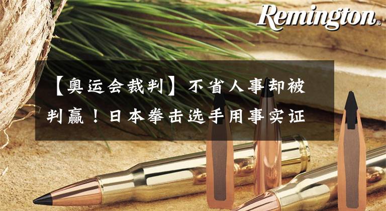 【奥运会裁判】不省人事却被判赢!日本拳击选手用事实证明,依靠裁判就可以取胜