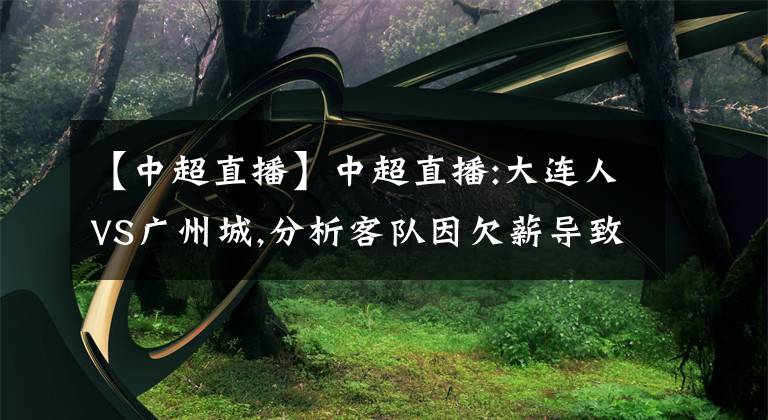 【中超直播】中超直播:大连人VS广州城,分析客队因欠薪导致实力下滑