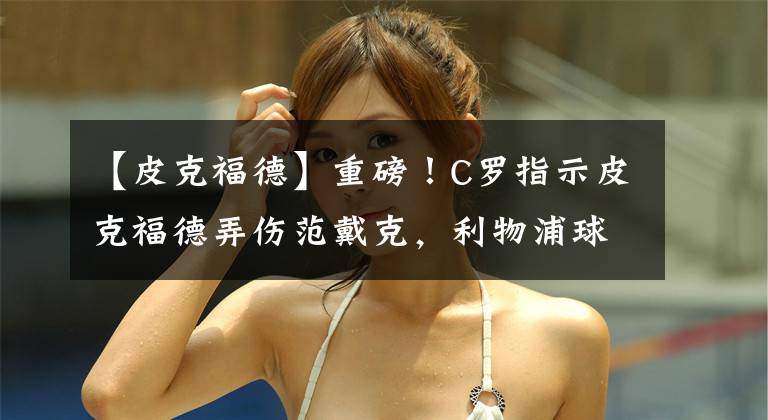 【皮克福德】重磅！C罗指示皮克福德弄伤范戴克，利物浦球迷集体愤怒！