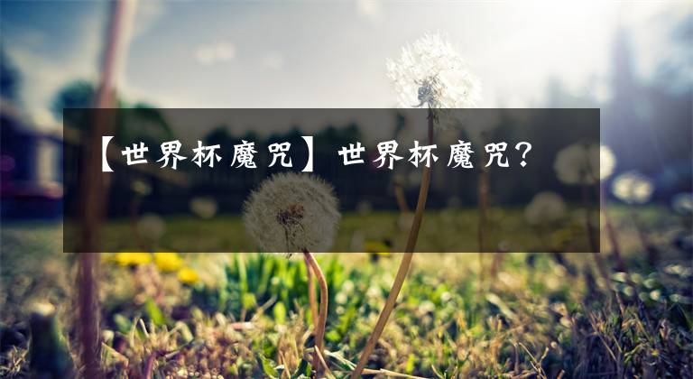 【世界杯魔咒】世界杯魔咒？